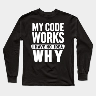 My Code Works, I Have No Idea Why - Programmer's Humor Long Sleeve T-Shirt